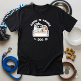 Home Is Where The Dog Is - Funny Dog Mom T-Shirt