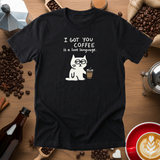 I Got You Coffee - Funny Coffee Lover T-Shirt