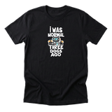 I Was Normal Three Dogs Ago Tee