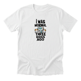 I Was Normal Three Dogs Ago Tee
