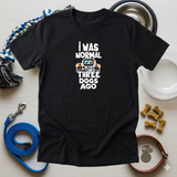 I Was Normal Three Dogs Ago Tee