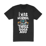 I Was Normal Three Dogs Ago Tee