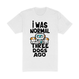 I Was Normal Three Dogs Ago Tee