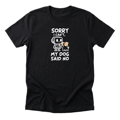 Sorry I Cant My Dog Said No Tee