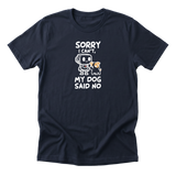 Sorry I Cant My Dog Said No Tee