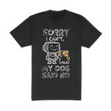 Sorry I Cant My Dog Said No Tee